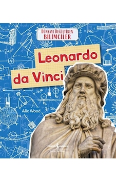 Leonardo da Vinci - Dünyayı Değiştiren Bilimciler - Alix Wood - İş Bankası Kültür Yayınları