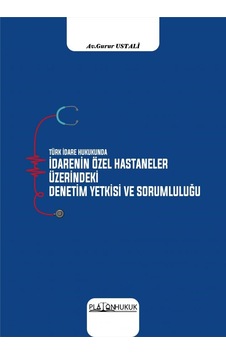 Türk İdare Hukukunda İdarenin Özel Hastaneler Üzerindeki Denetim Yetkisi Ve Sorumluluğu Türk İdare Hukukunda İdarenin Özel Hastaneler Üzerindeki Denetim Yetkisi Ve Sorumluluğu