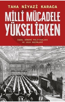 Milli Mücadele Yükselirken - İşgal Dönemi Politikaları ve 1919 Seçimleri - Taha Niyazi Karaca - Timaş Yayınları Milli Mücadele Yükselirken - İşgal Dönemi Politikaları ve 1919 Seçimleri - Taha Niyazi Karaca - Timaş Yayınları