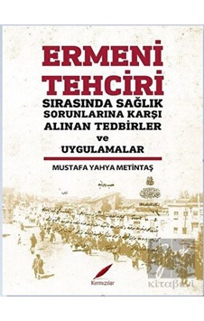 Ermeni Tehciri Sırasında Sağlık Sorunlarına Karşı Alınan Tedbirler ve Uygulamalar - Mustafa Yahya Metintaş - Kırmızılar