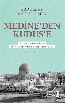 Medine'den Kudüs'e - Hz. Peygamber'in (sav) Beytü'l -Makdis'i Fetih Stratejisi - Abdullah Maruf Ömer - Ketebe Medine'den Kudüs'e - Hz. Peygamber'in (sav) Beytü'l -Makdis'i Fetih Stratejisi - Abdullah Maruf Ömer - Ketebe