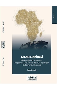 Talan Makinesi: Savaş Ağaları Baronlar Kaçakçılar ve Afrika'daki Zenginliğin Sistematik Hırsızlığı - Tom Burgis - Afrika Vakfı Yayınları Talan Makinesi: Savaş Ağaları Baronlar Kaçakçılar ve Afrika'daki Zenginliğin Sistematik Hırsızlığı - Tom Burgis - Afrika Vakfı Yayınları