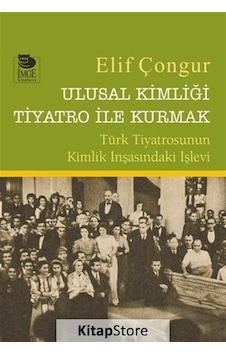 Ulusal Kimliği Tiyatro ile Kurmak - Elif Çongur - İmge Kitabevi Ulusal Kimliği Tiyatro ile Kurmak - Elif Çongur - İmge Kitabevi