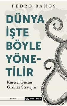 Dünya İşte Böyle Yönetilir - Küresel Gücün Gizli 22 Stratejisi - Pedro Banos - Epsilon Yayınevi Dünya İşte Böyle Yönetilir - Küresel Gücün Gizli 22 Stratejisi - Pedro Banos - Epsilon Yayınevi