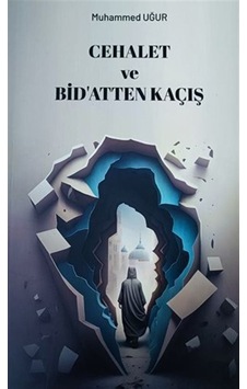 Cehalet Ve Bidatten Kaçış / Muhammed Uğur