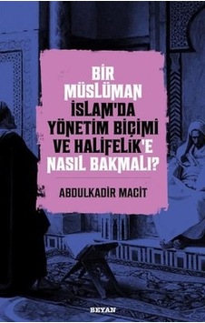 Bir Müslüman İslamda Yönetim Biçimi ve Halifelik'e Nasıl Bakmalı? - Abdulkadir Macit - Beyan Yayınları