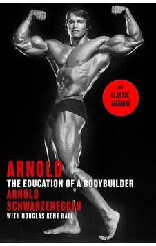 Arnold: The Education Of A Bodybuilder Arnold: The Education Of A Bodybuilder