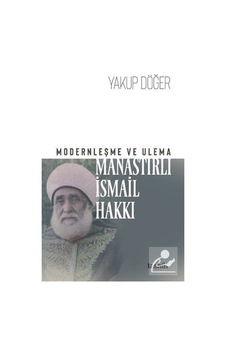 Modernleşme ve Ulema Manastırlı Ismail Hakkı / Yakup Döğer