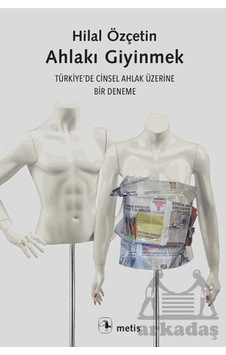 Ahlakı Giyinmek - Türkiye'de Cinsel Ahlak Üzerine Bir Deneme - Hilal Özçetin - Metis Yayınları Ahlakı Giyinmek - Türkiye'de Cinsel Ahlak Üzerine Bir Deneme - Hilal Özçetin - Metis Yayınları