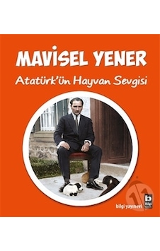 Atatürk'ün Hayvan Sevgisi - Mavisel Yener - Bilgi Yayınevi Atatürk'ün Hayvan Sevgisi - Mavisel Yener - Bilgi Yayınevi
