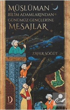Müslüman Bilim Adamlarından Günümüz Gençlerine Mesajlar - Zafer Söğüt - Dava Adamı Yayınları Müslüman Bilim Adamlarından Günümüz Gençlerine Mesajlar - Zafer Söğüt - Dava Adamı Yayınları