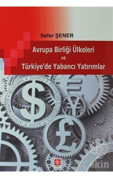 Avrupa Birliği Ülkeleri ve Türkiye'de Yabancı Yatırımlar - Sefer Şener - Ekin Basım Yayın Avrupa Birliği Ülkeleri ve Türkiye'de Yabancı Yatırımlar - Sefer Şener - Ekin Basım Yayın