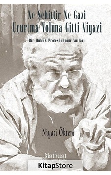 Ne Şehittir Ne Gazi Uçurtma Yoluna Gitti Niyazi - Bir Hukuk Profesörünün Anıları - Niyazi Öktem - Matbuat Yayın Grubu Ne Şehittir Ne Gazi Uçurtma Yoluna Gitti Niyazi - Bir Hukuk Profesörünün Anıları - Niyazi Öktem - Matbuat Yayın Grubu