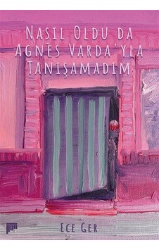 Nasıl Oldu Da Agnès Varda'yla Tanışamadım / Ece Ger Nasıl Oldu Da Agnès Varda'yla Tanışamadım / Ece Ger