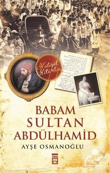 Babam Sultan Abdülhamid / Ayşe Osmanoğlu 9786050812022 Babam Sultan Abdülhamid / Ayşe Osmanoğlu 9786050812022