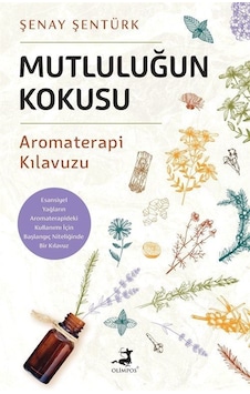 Mutluluğun Kokusu - Aromaterapi Kılavuzu - Şenay Şentürk - Olimpos Yayınları