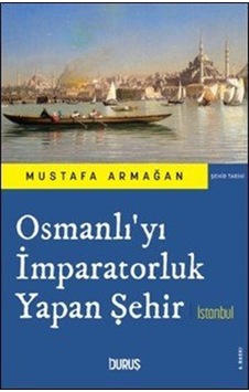 Osmanlı'yı İmparatorluk Yapan Şehir İstanbul / Mustafa Armağan Osmanlı'yı İmparatorluk Yapan Şehir İstanbul / Mustafa Armağan