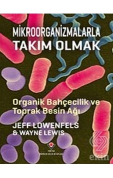 Mikroorganizmalarla Takım Olmak - Organik Bahçecilik ve Toprak Besin Ağı - Jeff Lowenfels -  Wayne Lewis - Tübitak Yayınları