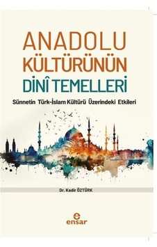 Anadolu Kültürünün Dini Temelleri - Sünnetin Türk - İslam Kültürü Üzerindeki Etkileri - Kadir Öztürk - Ensar Neşriyat Anadolu Kültürünün Dini Temelleri - Sünnetin Türk - İslam Kültürü Üzerindeki Etkileri - Kadir Öztürk - Ensar Neşriyat