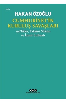 Cumhuriyet'in Kuruluş Savaşları - 150'likler Takrir-i Sükun ve İzmir Suikastı - Hakan Özoğlu - Yapı Kredi Yayınları