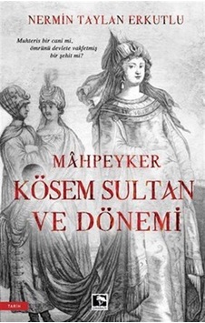 Mahpeyker Kösem Sultan ve Dönemi - Nermin Taylan Erkutlu - Çınaraltı Yayınları Mahpeyker Kösem Sultan ve Dönemi - Nermin Taylan Erkutlu - Çınaraltı Yayınları