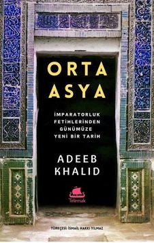 Orta Asya - İmparatorluk Fetihlerinden Günümüze Yeni Bir Tarih - Adeeb Khalid - Telemak Orta Asya - İmparatorluk Fetihlerinden Günümüze Yeni Bir Tarih - Adeeb Khalid - Telemak