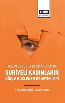 Yolun Sonunda Kendini Bulmak: Suriyeli Kadınların Göçle Güçlenen Deneyimleri Yolun Sonunda Kendini Bulmak: Suriyeli Kadınların Göçle Güçlenen Deneyimleri
