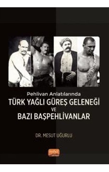 Türk Yağlı Güreş Geleneği ve Bazı Başpehlivanlar - Pehlivan Anlatılarında - Mesut Uğurlu - Nobel Bilimsel Eserler Türk Yağlı Güreş Geleneği ve Bazı Başpehlivanlar - Pehlivan Anlatılarında - Mesut Uğurlu - Nobel Bilimsel Eserler