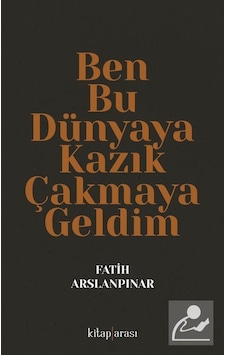 Ben Bu Dünyaya Kazık Çakmaya Geldim / Fatih Aslanpınar