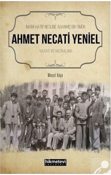 İmam Hatip Nesline Adanmış Bir Ömür Ahmet Necati Yeniel Hayatı... 9786257756440