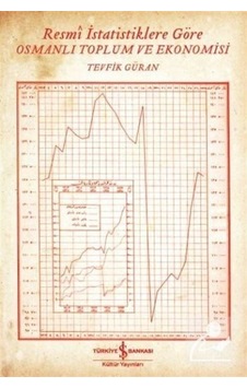 Resmi İstatistiklere Göre Osmanlı Toplum ve Ekonomisi - Tevfik Güran - İş Bankası Kültür Yayınları Resmi İstatistiklere Göre Osmanlı Toplum ve Ekonomisi - Tevfik Güran - İş Bankası Kültür Yayınları