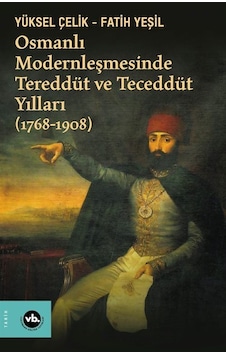 Osmanlı Modernleşmesinde Tereddüt ve Teceddüt Yılları 1768-1908 - Yüksel Çelik - Fatih Yeşil - VakıfBank Kültür Yayınları Osmanlı Modernleşmesinde Tereddüt ve Teceddüt Yılları 1768-1908 - Yüksel Çelik - Fatih Yeşil - VakıfBank Kültür Yayınları