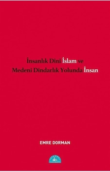 İnsanlık Dini İslam Ve Medeni Dindarlık Yolunda İnsan / Emre D...