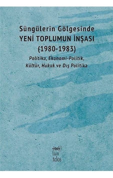 Süngülerin Gölgesinde Yeni Toplumun İnşası 1980-1983: Politika Ekonomi-Politik Kültür Hukuk ve Dı- Telos Yayıncılık