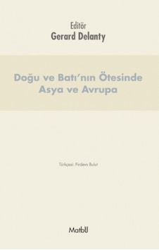 Doğu ve Batı'nın Ötesinde Asya ve Avrupa - Gerard Delanty - Matbu