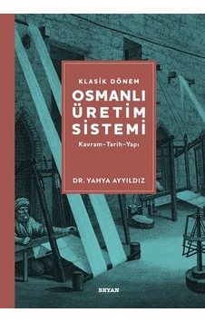 Klasik Dönem Osmanlı Üretim Sistemi: Kavram - Tarih - Yapı - Yahya Ayyıldız - Beyan Yayınları Klasik Dönem Osmanlı Üretim Sistemi: Kavram - Tarih - Yapı - Yahya Ayyıldız - Beyan Yayınları