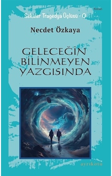 Geleceğin Bilinmeyen Yazgısında - Seküler Tragedya Üçlüsü - O - Necdet Özkaya - Ayrıkotu Yayınları Geleceğin Bilinmeyen Yazgısında - Seküler Tragedya Üçlüsü - O - Necdet Özkaya - Ayrıkotu Yayınları