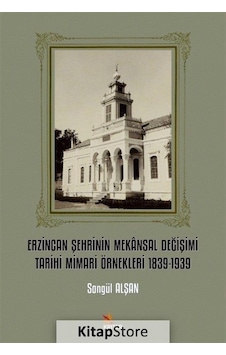Erzincan Şehrinin Mekansal Değişimi Tarihi Mimari Örnekleri 1839 - 1939 - Songül Alşan - Kriter