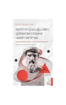 Pythagoras - Tanrı Nın Çocuğu Olan Göklerden Başka Vatan Tanımaz: Ezoterik Felsefenin Kurucusu Ve Tüm Zamanların Kadim Bilgesi