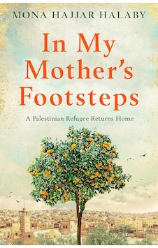 In My Mother's Footsteps: A Palestinian Refugee Returns Home In My Mother's Footsteps: A Palestinian Refugee Returns Home