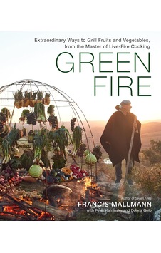 Green Fire: Extraordinary Ways To Grill Fruits And Vegetables, From The Master Of Live-fire Cooking Green Fire: Extraordinary Ways To Grill Fruits And Vegetables, From The Master Of Live-fire Cooking