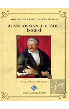 Jakob Philipp Fallmerayer ve Eserlerinde Bizans- Osmanlı Doğusu İmgesi - Türk Tarih Kurumu Yayınları Jakob Philipp Fallmerayer ve Eserlerinde Bizans- Osmanlı Doğusu İmgesi - Türk Tarih Kurumu Yayınları