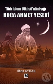 Türk İslam Ülküsü'nün Işığı: Hoca Ahmet Yesevi - İlhan Ayhan - Çınaraltı Yayınları