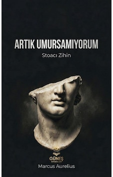 Artık Umursamıyorum & Stoacı Zihin / Marcus Aurelius Artık Umursamıyorum & Stoacı Zihin / Marcus Aurelius