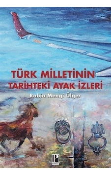 Türk Milletinin Tarihteki Ayak İzleri / Rabia Mengi Ülger Türk Milletinin Tarihteki Ayak İzleri / Rabia Mengi Ülger