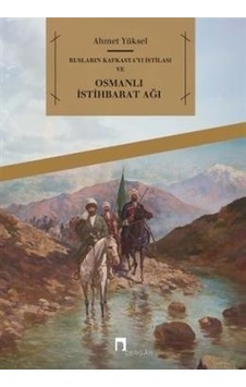 Rusların Kafkasya'yı İstilası ve Osmanlı İstihbarat Ağı - Ahmet Yüksel - Dergah Yayınları Rusların Kafkasya'yı İstilası ve Osmanlı İstihbarat Ağı - Ahmet Yüksel - Dergah Yayınları
