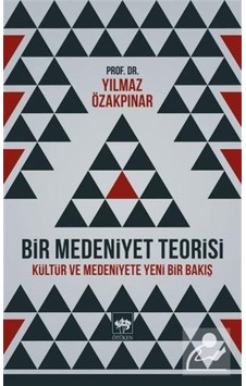 Bir Medeniyet Teorisi / Prof. Dr. Yılmaz Özakpınar Bir Medeniyet Teorisi / Prof. Dr. Yılmaz Özakpınar