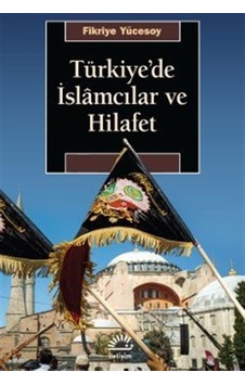 Türkiye'de İslamcılar Ve Hilafet / Fikriye Yücesoy Türkiye'de İslamcılar Ve Hilafet / Fikriye Yücesoy
