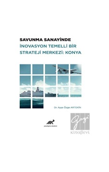 Savunma Sanayinde Inovasyon Temelli Bir Strateji Merkezi: Konya - Paradigma Akademi Yayınları