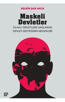 Maskeli Devletler: Silahlı Örgütlere Sağlanan Devlet Desteğinin Nedenleri - Belgin Şan Akca - Koç Üniversitesi Yayınları